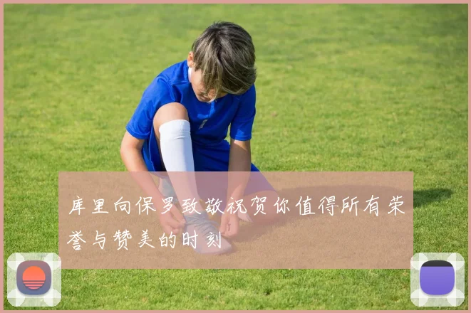 库里向保罗致敬祝贺你值得所有荣誉与赞美的时刻