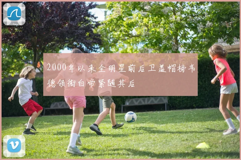 2000年以来全明星前后卫盖帽榜韦德领衔白帝紧随其后