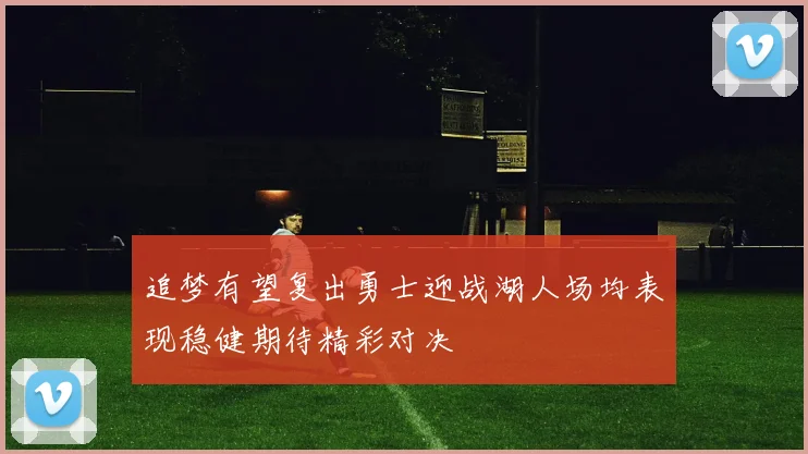 追梦有望复出勇士迎战湖人场均表现稳健期待精彩对决