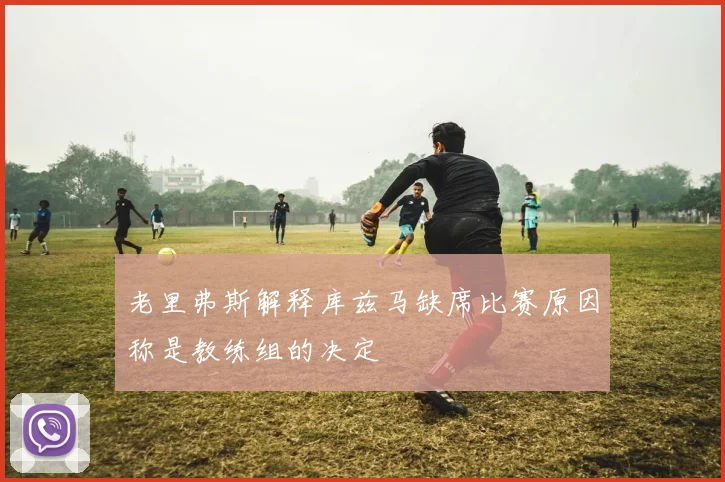 老里弗斯解释库兹马缺席比赛原因称是教练组的决定