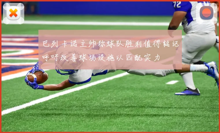 巴列卡诺主帅称球队胜利值得铭记呼吁改善球场设施以匹配实力