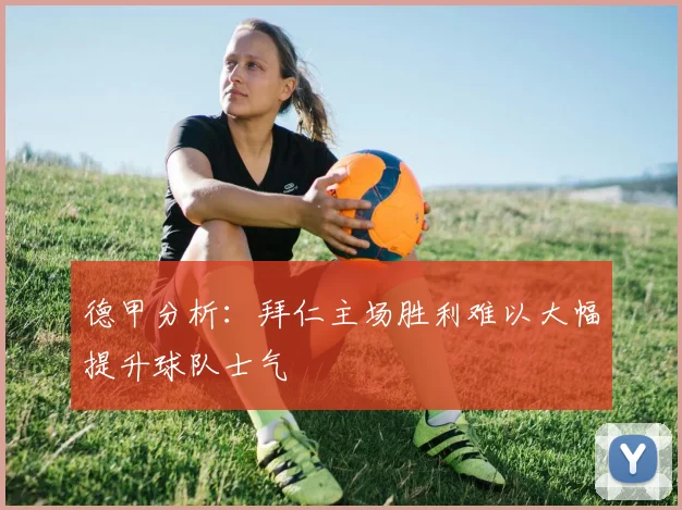 德甲分析：拜仁主场胜利难以大幅提升球队士气