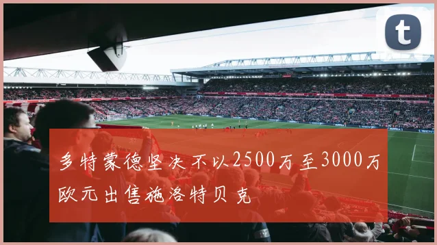 多特蒙德坚决不以2500万至3000万欧元出售施洛特贝克