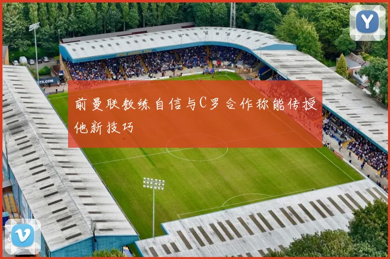 前曼联教练自信与C罗合作称能传授他新技巧