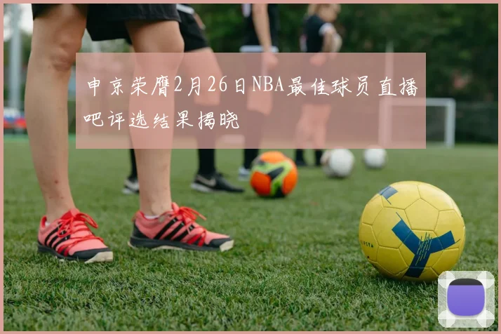 申京荣膺2月26日NBA最佳球员直播吧评选结果揭晓