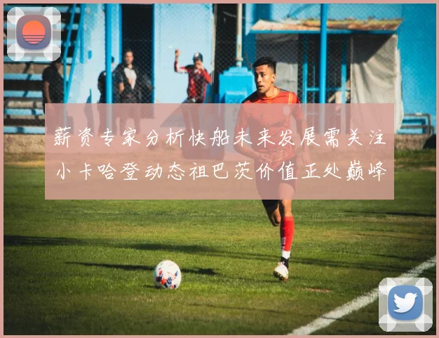 薪资专家分析快船未来发展需关注小卡哈登动态祖巴茨价值正处巅峰