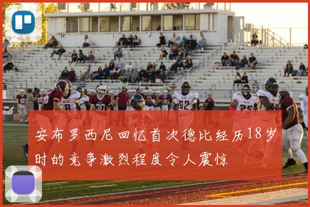 安布罗西尼回忆首次德比经历18岁时的竞争激烈程度令人震惊