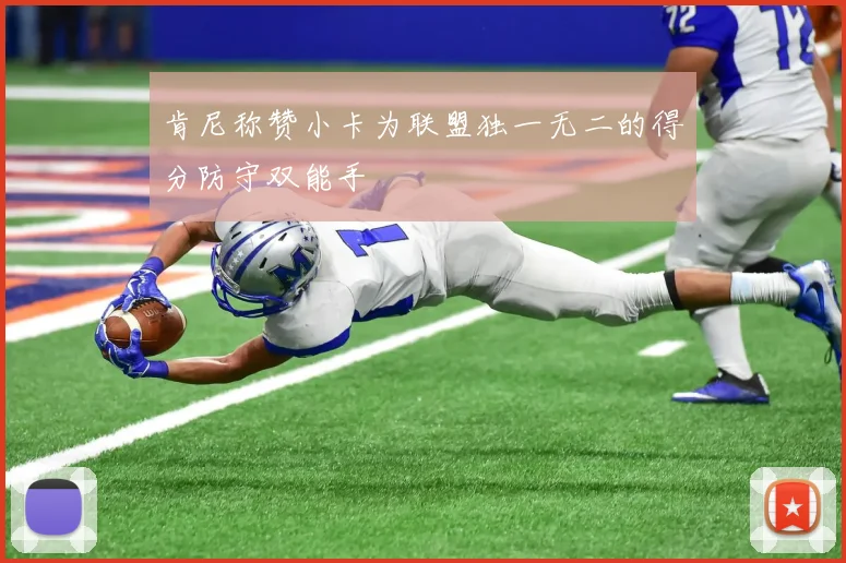 肯尼称赞小卡为联盟独一无二的得分防守双能手