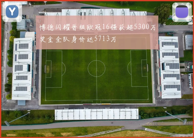 博德闪耀晋级欧冠16强获超5300万奖金全队身价达5713万