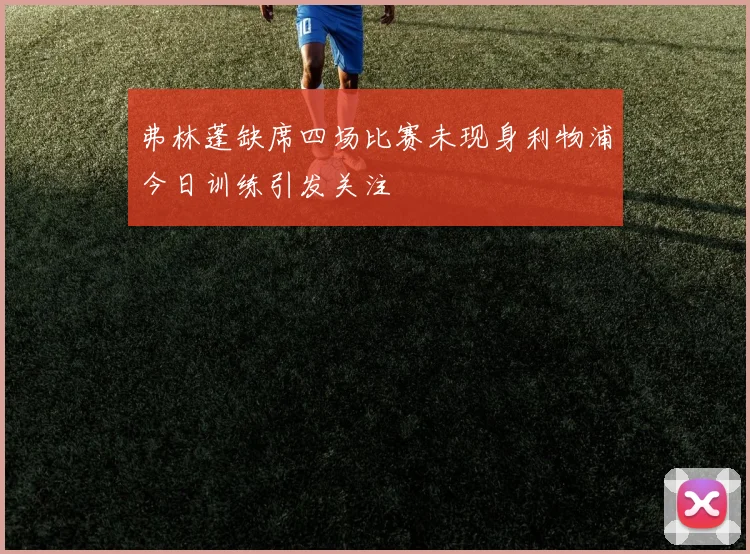 弗林蓬缺席四场比赛未现身利物浦今日训练引发关注