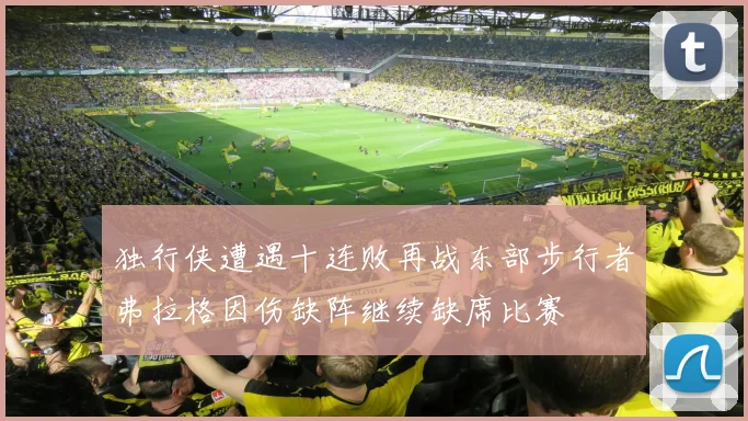 独行侠遭遇十连败再战东部步行者弗拉格因伤缺阵继续缺席比赛