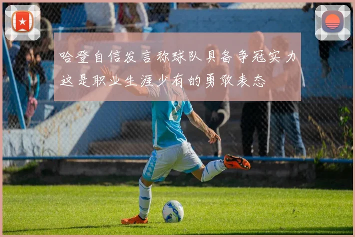 哈登自信发言称球队具备争冠实力这是职业生涯少有的勇敢表态